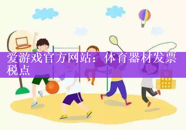 爱游戏官方网站：体育器材发票税点