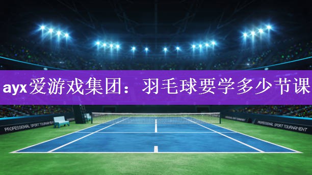 <strong>ayx爱游戏集团：羽毛球要学多少节课</strong>