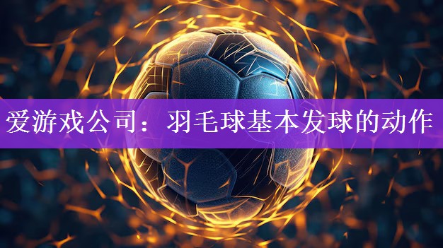 羽毛球基本发球的动作