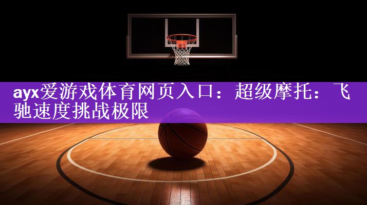 超级摩托：飞驰速度挑战极限